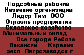 Подсобный рабочий › Название организации ­ Лидер Тим, ООО › Отрасль предприятия ­ Складское хозяйство › Минимальный оклад ­ 15 000 - Все города Работа » Вакансии   . Карелия респ.,Петрозаводск г.